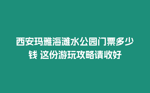 西安瑪雅海灘水公園門票多少錢 這份游玩攻略請收好