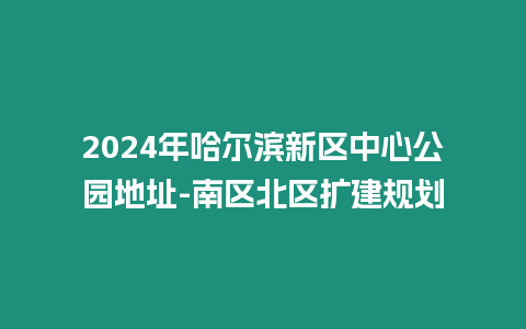 2024年哈爾濱新區(qū)中心公園地址-南區(qū)北區(qū)擴(kuò)建規(guī)劃