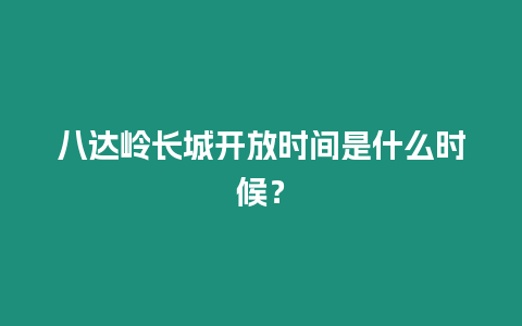 八達嶺長城開放時間是什么時候？