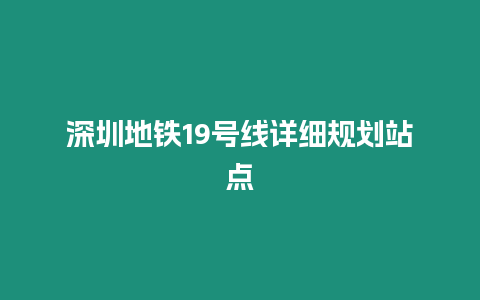 深圳地鐵19號線詳細規(guī)劃站點