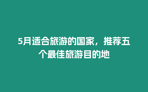 5月適合旅游的國家，推薦五個最佳旅游目的地