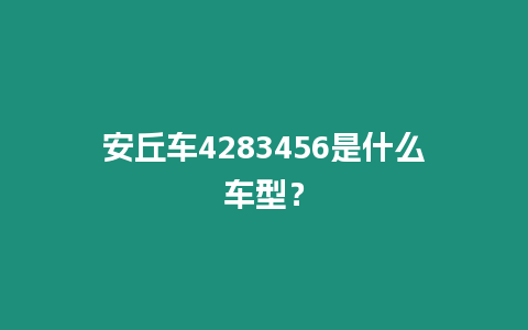 安丘車4283456是什么車型？