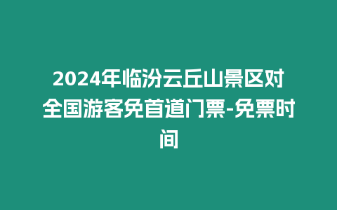 2024年臨汾云丘山景區對全國游客免首道門票-免票時間