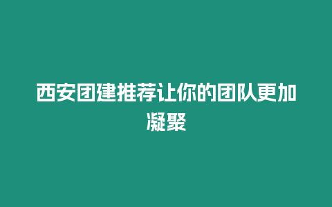 西安團(tuán)建推薦讓你的團(tuán)隊(duì)更加凝聚