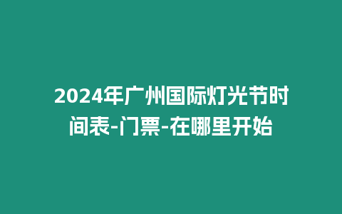 2024年廣州國際燈光節時間表-門票-在哪里開始