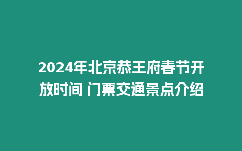 2024年北京恭王府春節開放時間 門票交通景點介紹