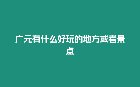 廣元有什么好玩的地方或者景點