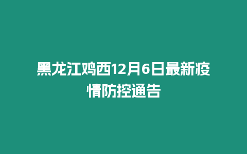 黑龍江雞西12月6日最新疫情防控通告