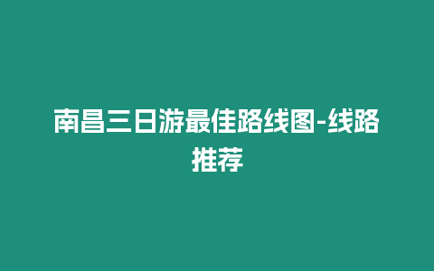 南昌三日游最佳路線圖-線路推薦