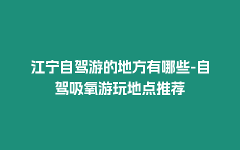 江寧自駕游的地方有哪些-自駕吸氧游玩地點推薦