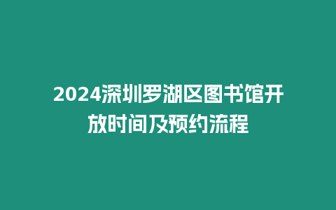 2024深圳羅湖區(qū)圖書館開放時間及預(yù)約流程