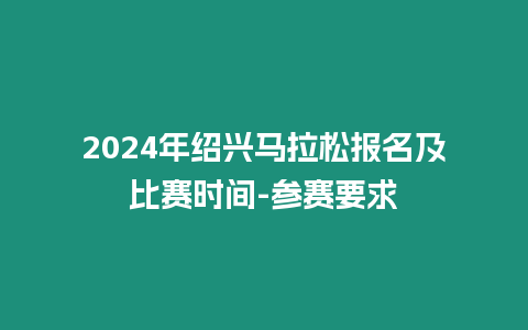 2024年紹興馬拉松報名及比賽時間-參賽要求