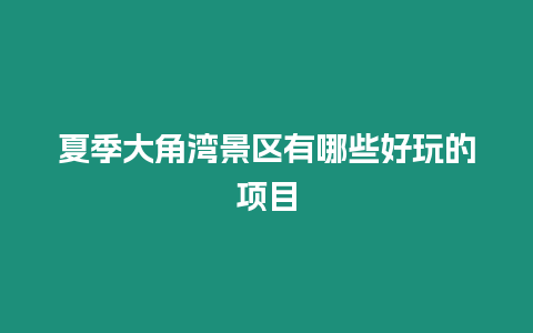 夏季大角灣景區有哪些好玩的項目