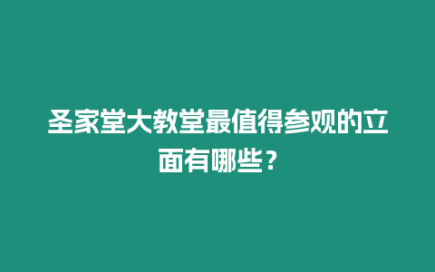 圣家堂大教堂最值得參觀的立面有哪些？