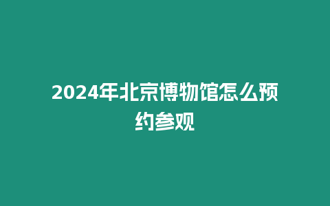 2024年北京博物館怎么預約參觀