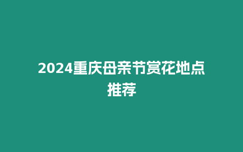 2024重慶母親節賞花地點推薦