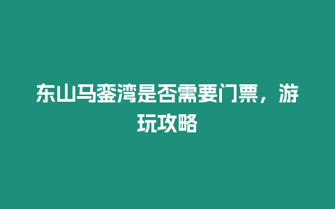 東山馬鑾灣是否需要門票，游玩攻略