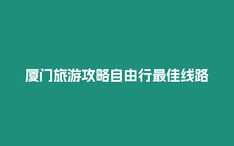 廈門(mén)旅游攻略自由行最佳線路