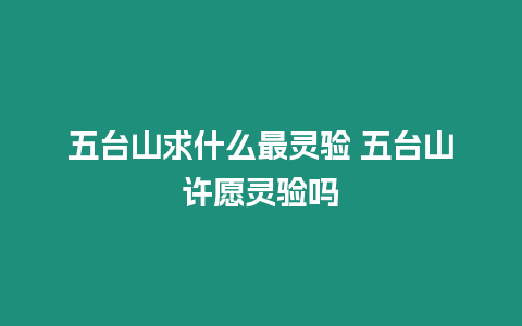 五臺(tái)山求什么最靈驗(yàn) 五臺(tái)山許愿靈驗(yàn)嗎