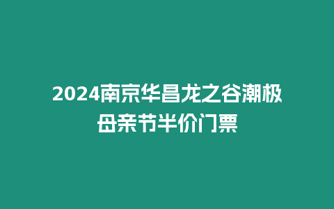 2024南京華昌龍之谷潮極母親節半價門票