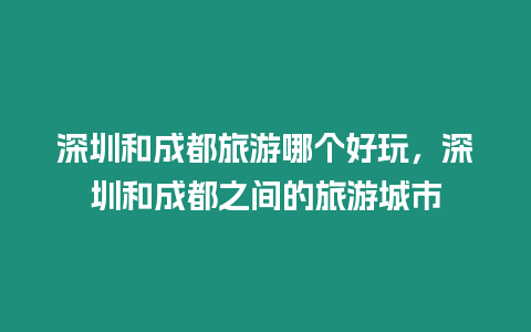 深圳和成都旅游哪個(gè)好玩，深圳和成都之間的旅游城市