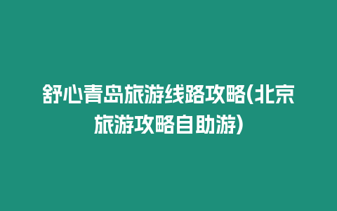 舒心青島旅游線路攻略(北京旅游攻略自助游)