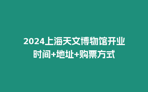 2024上海天文博物館開業時間+地址+購票方式