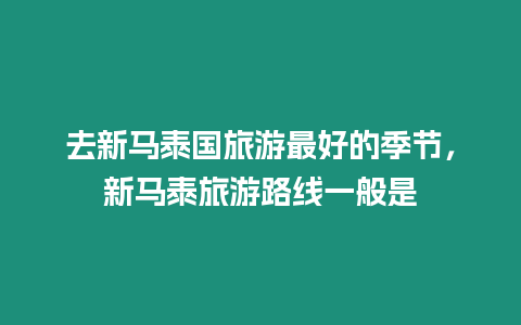 去新馬泰國(guó)旅游最好的季節(jié)，新馬泰旅游路線一般是