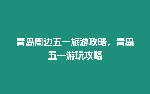 青島周邊五一旅游攻略，青島五一游玩攻略