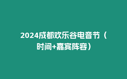 2024成都歡樂谷電音節（時間+嘉賓陣容）