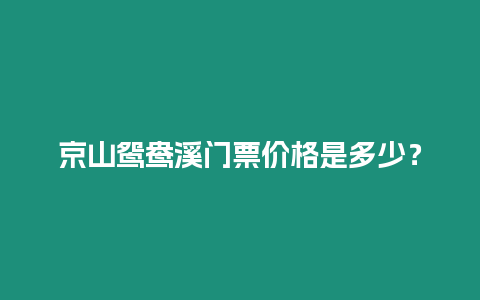 京山鴛鴦溪門票價格是多少？