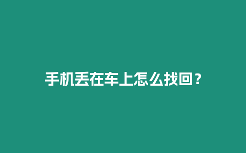 手機丟在車上怎么找回？