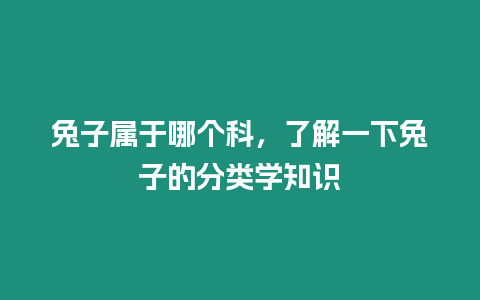 兔子屬于哪個(gè)科，了解一下兔子的分類學(xué)知識(shí)