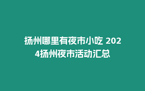 揚州哪里有夜市小吃 2024揚州夜市活動匯總