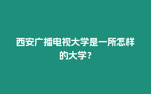 西安廣播電視大學(xué)是一所怎樣的大學(xué)？