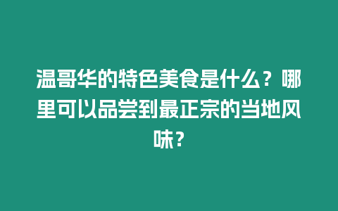 溫哥華的特色美食是什么？哪里可以品嘗到最正宗的當?shù)仫L味？