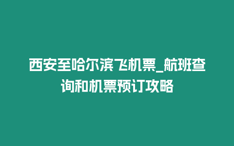 西安至哈爾濱飛機(jī)票_航班查詢和機(jī)票預(yù)訂攻略