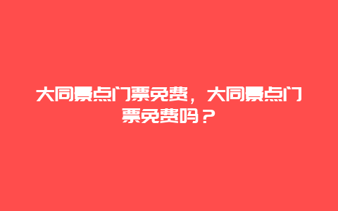 大同景點門票免費，大同景點門票免費嗎？