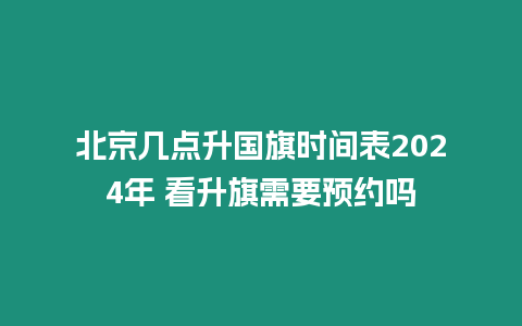 北京幾點升國旗時間表2024年 看升旗需要預約嗎