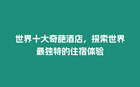 世界十大奇葩酒店，探索世界最獨(dú)特的住宿體驗(yàn)