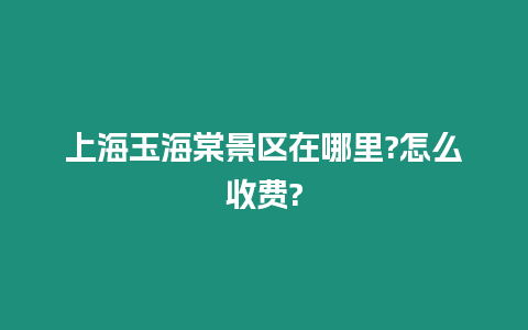 上海玉海棠景區在哪里?怎么收費?