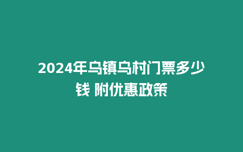 2024年烏鎮烏村門票多少錢 附優惠政策