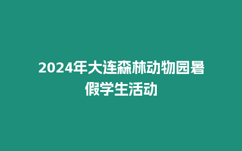 2024年大連森林動物園暑假學生活動