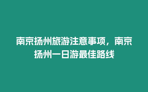 南京揚州旅游注意事項，南京揚州一日游最佳路線