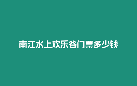 南江水上歡樂谷門票多少錢