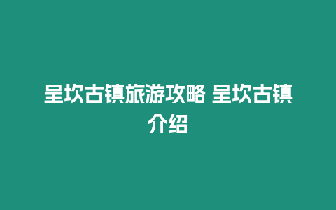 呈坎古鎮(zhèn)旅游攻略 呈坎古鎮(zhèn)介紹