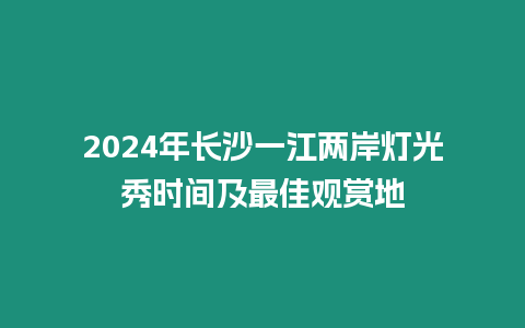 2024年長沙一江兩岸燈光秀時間及最佳觀賞地