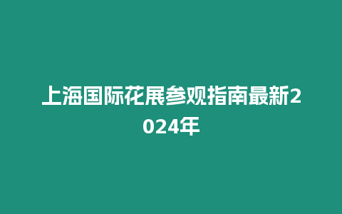 上海國際花展參觀指南最新2024年