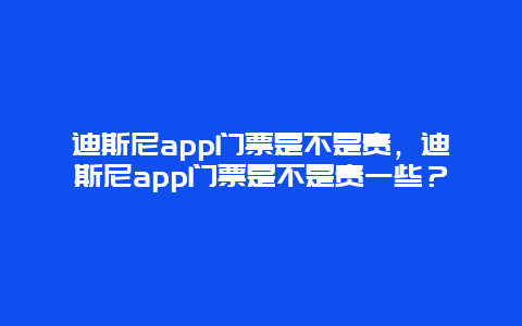 迪斯尼app門票是不是貴，迪斯尼app門票是不是貴一些？