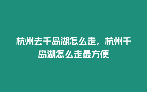 杭州去千島湖怎么走，杭州千島湖怎么走最方便